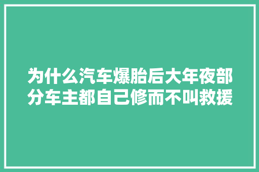 为什么汽车爆胎后大年夜部分车主都自己修而不叫救援呢 汽车知识