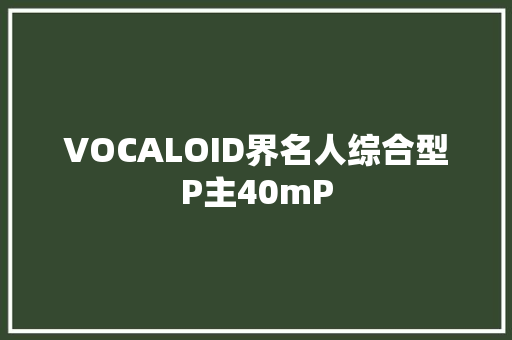 VOCALOID界名人综合型P主40mP