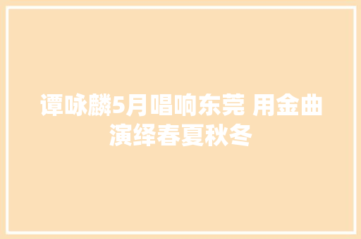 谭咏麟5月唱响东莞 用金曲演绎春夏秋冬
