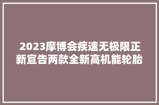 2023摩博会疾速无极限正新宣告两款全新高机能轮胎MIGRA S5 u0026 SR10II