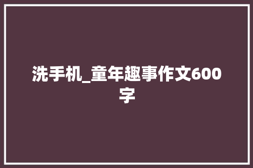 洗手机_童年趣事作文600字