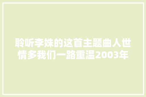 聆听李姝的这首主题曲人世情多我们一路重温2003年的经典