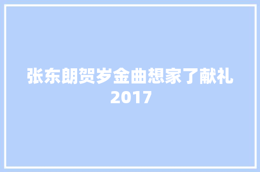 张东朗贺岁金曲想家了献礼2017