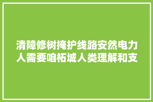 清障修树掩护线路安然电力人需要咱柘城人类理解和支持
