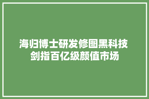 海归博士研发修图黑科技 剑指百亿级颜值市场