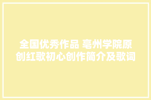 全国优秀作品 亳州学院原创红歌初心创作简介及歌词