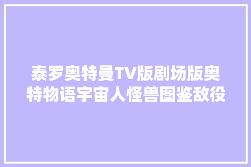 泰罗奥特曼TV版剧场版奥特物语宇宙人怪兽图鉴敌役正派大年夜全