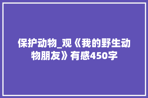 保护动物_观《我的野生动物朋友》有感450字