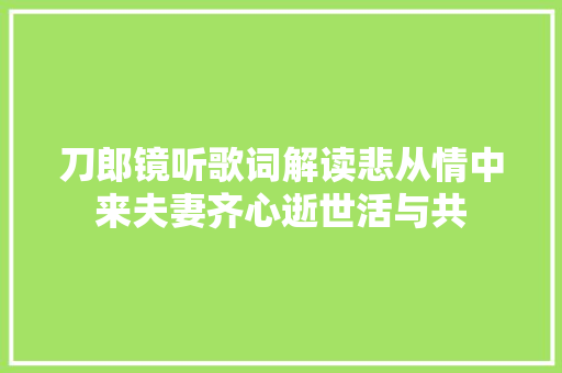 刀郎镜听歌词解读悲从情中来夫妻齐心逝世活与共