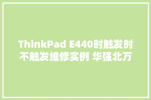 ThinkPad E440时触发时不触发维修实例 华强北万通笔记本维修