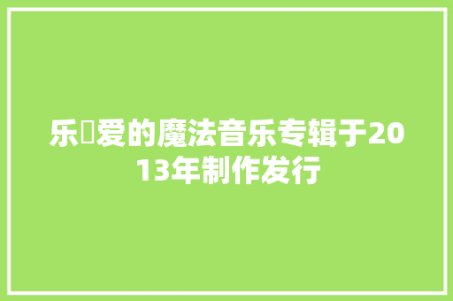 乐曈爱的魔法音乐专辑于2013年制作发行
