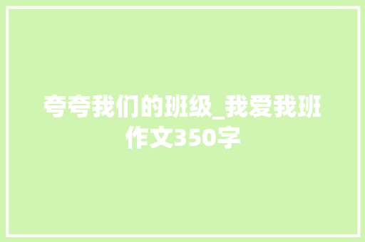 夸夸我们的班级_我爱我班作文350字