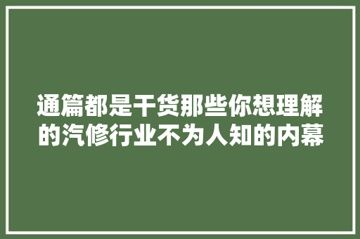 通篇都是干货那些你想理解的汽修行业不为人知的内幕