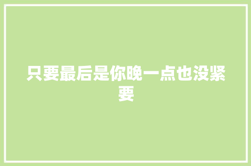 只要最后是你晚一点也没紧要