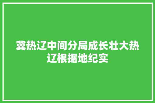冀热辽中间分局成长壮大热辽根据地纪实