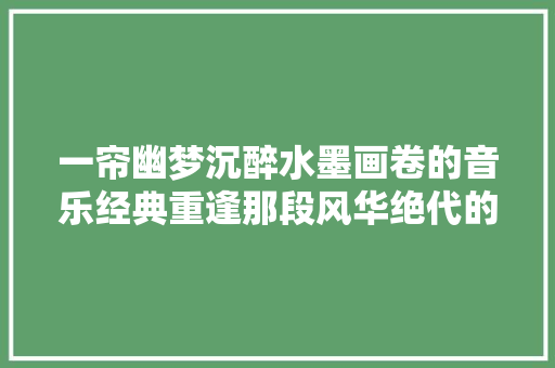 一帘幽梦沉醉水墨画卷的音乐经典重逢那段风华绝代的嘉话
