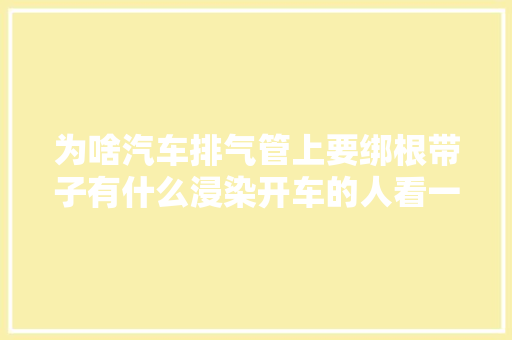 为啥汽车排气管上要绑根带子有什么浸染开车的人看一看