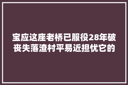宝应这座老桥已服役28年破丧失落渣村平易近担忧它的安然