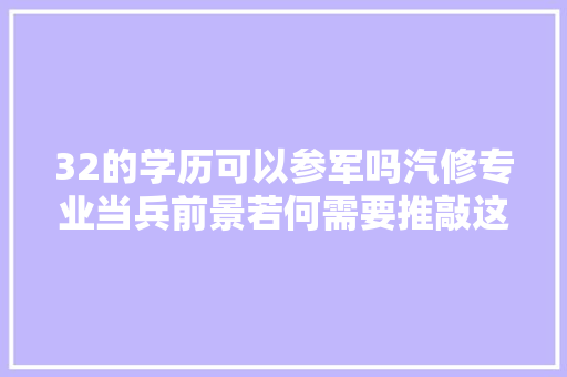 32的学历可以参军吗汽修专业当兵前景若何需要推敲这几点