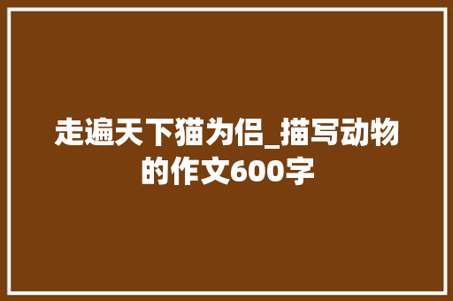 走遍天下猫为侣_描写动物的作文600字