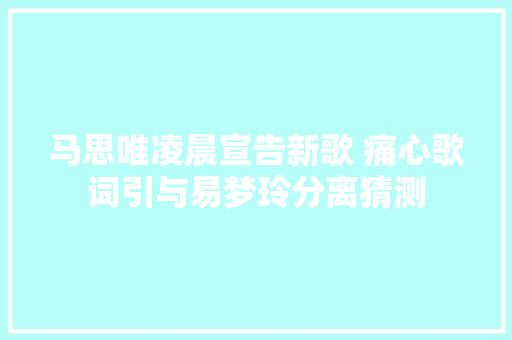 马思唯凌晨宣告新歌 痛心歌词引与易梦玲分离猜测