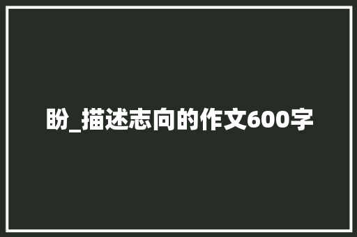 盼_描述志向的作文600字