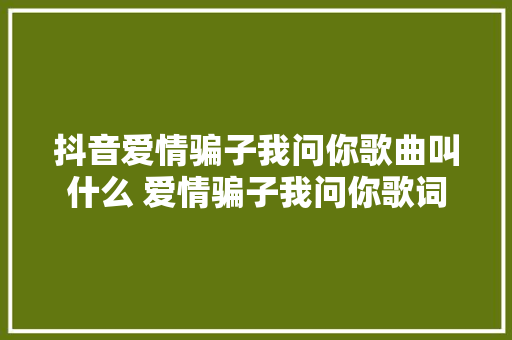 抖音爱情骗子我问你歌曲叫什么 爱情骗子我问你歌词