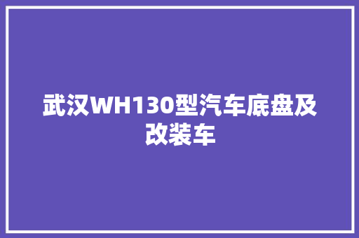 武汉WH130型汽车底盘及改装车