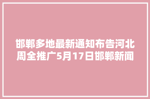 邯郸多地最新通知布告河北周全推广5月17日邯郸新闻早报