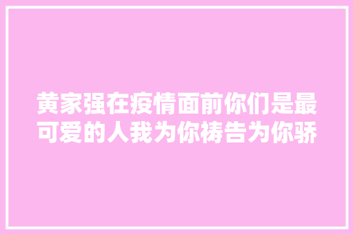 黄家强在疫情面前你们是最可爱的人我为你祷告为你骄傲