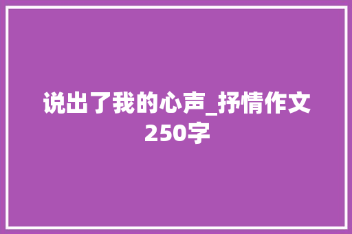说出了我的心声_抒情作文250字