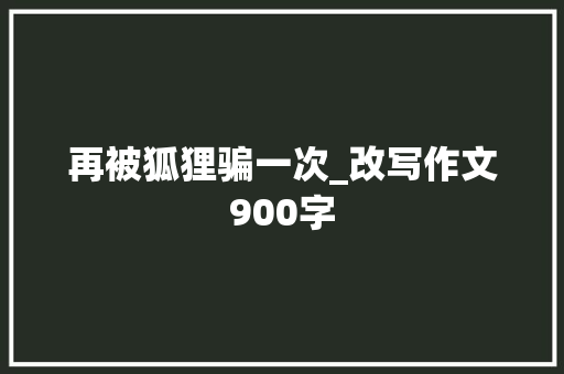 再被狐狸骗一次_改写作文900字
