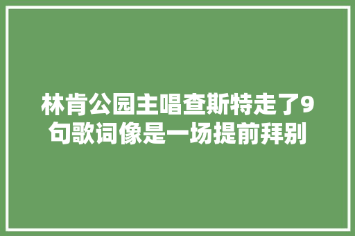 林肯公园主唱查斯特走了9句歌词像是一场提前拜别