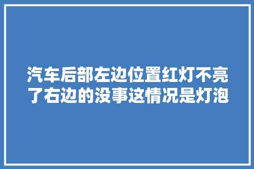 汽车后部左边位置红灯不亮了右边的没事这情况是灯泡坏了吗