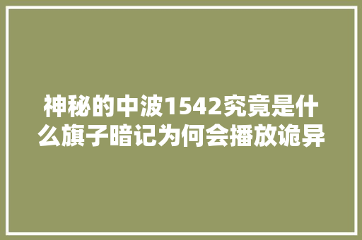 神秘的中波1542究竟是什么旗子暗记为何会播放诡异歌曲