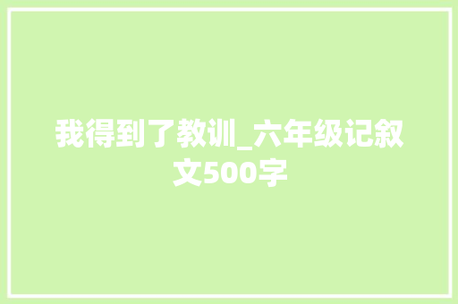 我得到了教训_六年级记叙文500字