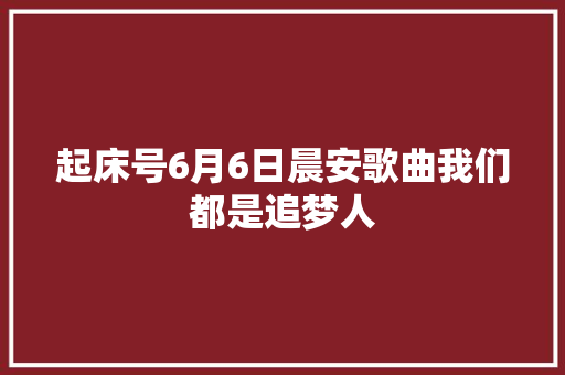 起床号6月6日晨安歌曲我们都是追梦人