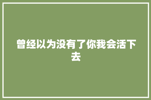 曾经以为没有了你我会活下去
