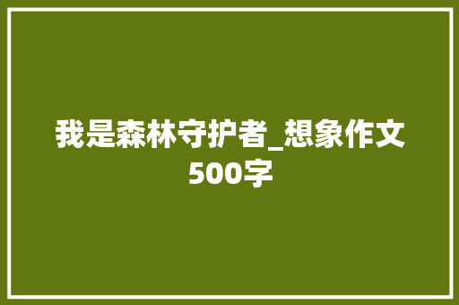 我是森林守护者_想象作文500字