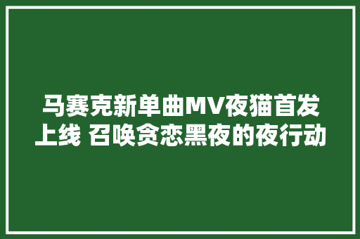 马赛克新单曲MV夜猫首发上线 召唤贪恋黑夜的夜行动物