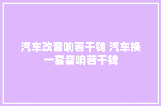 汽车改音响若干钱 汽车换一套音响若干钱