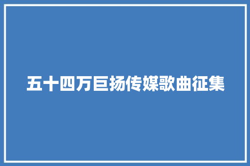 五十四万巨扬传媒歌曲征集 休闲娱乐