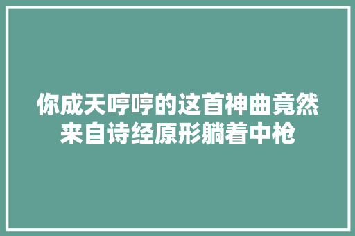 你成天哼哼的这首神曲竟然来自诗经原形躺着中枪