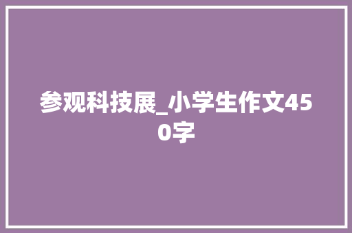 参观科技展_小学生作文450字