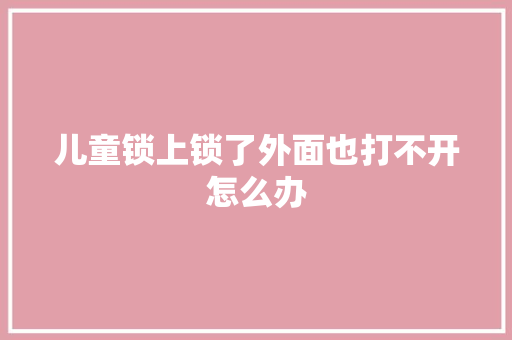 儿童锁上锁了外面也打不开怎么办