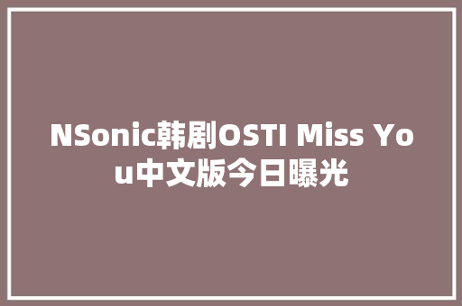 NSonic韩剧OSTI Miss You中文版今日曝光