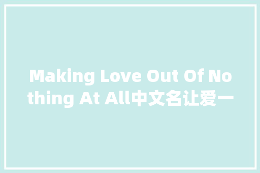 Making Love Out Of Nothing At All中文名让爱一切成空 休闲娱乐