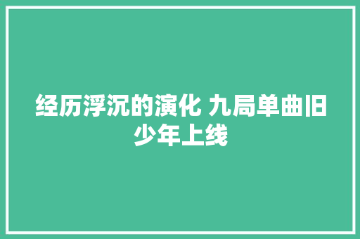 经历浮沉的演化 九局单曲旧少年上线