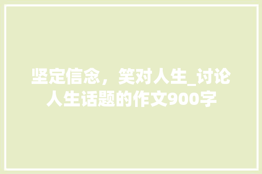坚定信念，笑对人生_讨论人生话题的作文900字