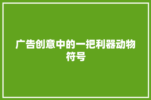 广告创意中的一把利器动物符号